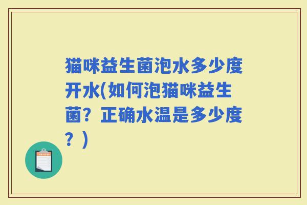 猫咪益生菌泡水多少度开水(如何泡猫咪益生菌？正确水温是多少度？)
