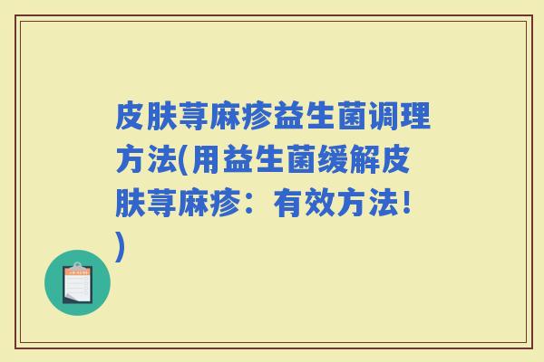 荨麻疹益生菌调理方法(用益生菌缓解荨麻疹：有效方法！)
