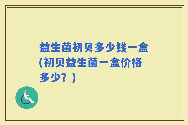 益生菌初贝多少钱一盒(初贝益生菌一盒价格多少？)