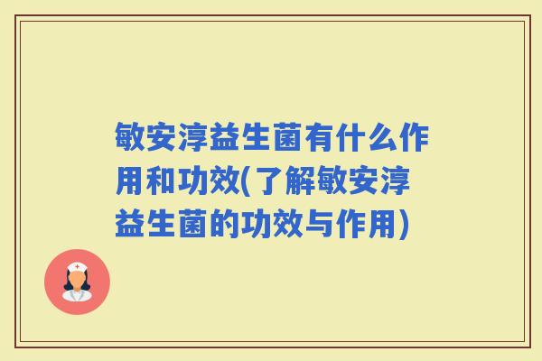 敏安淳益生菌有什么作用和功效(了解敏安淳益生菌的功效与作用)