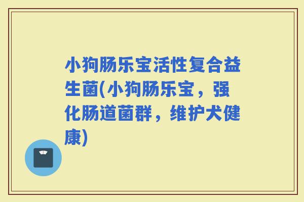 小狗肠乐宝活性复合益生菌(小狗肠乐宝，强化肠道菌群，维护犬健康)