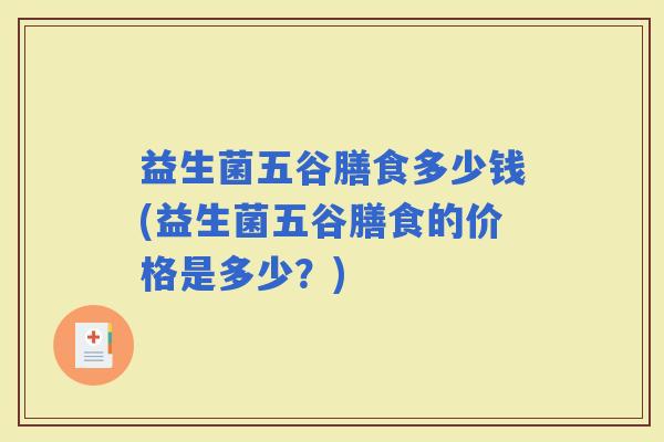 益生菌五谷膳食多少钱(益生菌五谷膳食的价格是多少？)