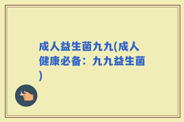 成人益生菌九九(成人健康必备：九九益生菌)