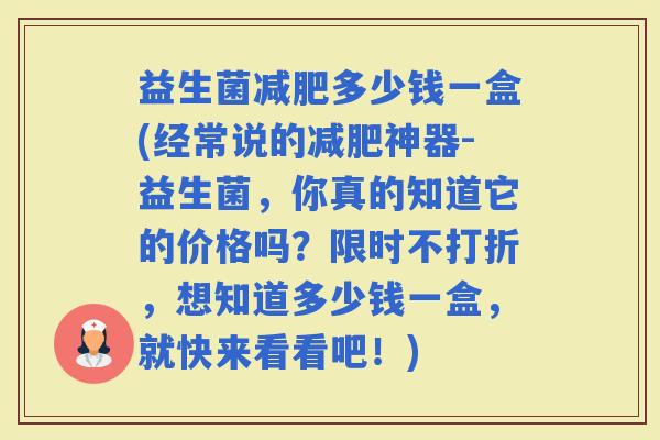 益生菌多少钱一盒(经常说的神器-益生菌，你真的知道它的价格吗？限时不打折，想知道多少钱一盒，就快来看看吧！)