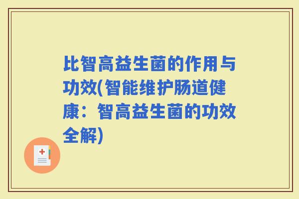 比智高益生菌的作用与功效(智能维护肠道健康：智高益生菌的功效全解)