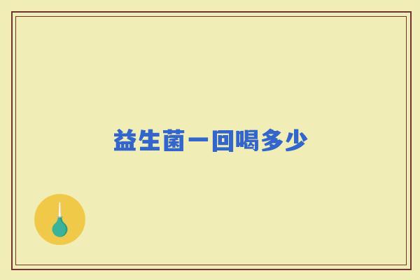 益生菌一回喝多少