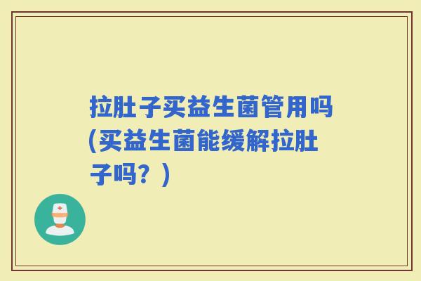 拉肚子买益生菌管用吗(买益生菌能缓解拉肚子吗？)