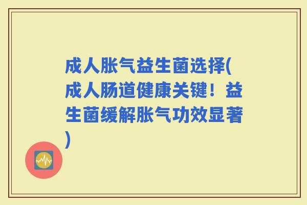成人益生菌选择(成人肠道健康关键！益生菌缓解功效显著)
