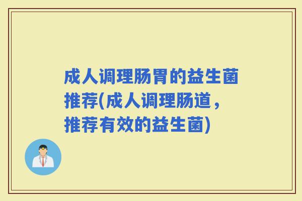 成人调理肠胃的益生菌推荐(成人调理肠道，推荐有效的益生菌)