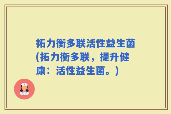拓力衡多联活性益生菌(拓力衡多联，提升健康：活性益生菌。)
