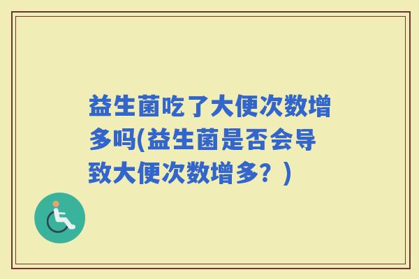 益生菌吃了大便次数增多吗(益生菌是否会导致大便次数增多？)