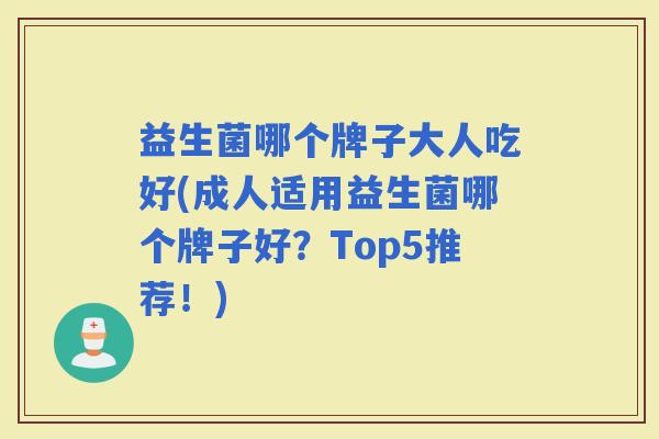 益生菌哪个牌子大人吃好(成人适用益生菌哪个牌子好？Top5推荐！)