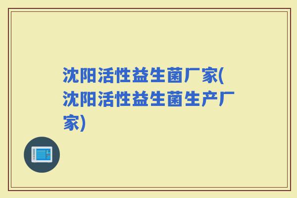 沈阳活性益生菌厂家(沈阳活性益生菌生产厂家)