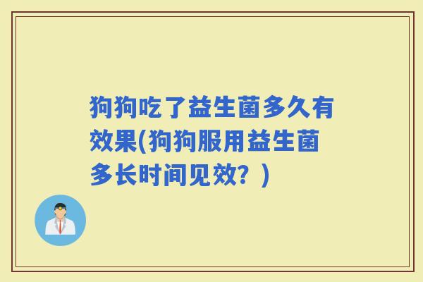 狗狗吃了益生菌多久有效果(狗狗服用益生菌多长时间见效？)