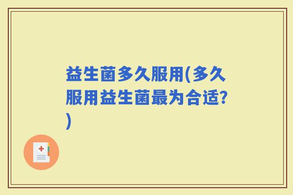 益生菌多久服用(多久服用益生菌为合适？)