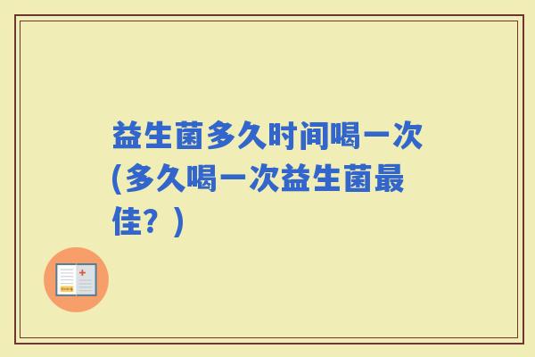 益生菌多久时间喝一次(多久喝一次益生菌佳？)