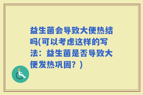 益生菌会导致大便热结吗(可以考虑这样的写法：益生菌是否导致大便发热巩固？)