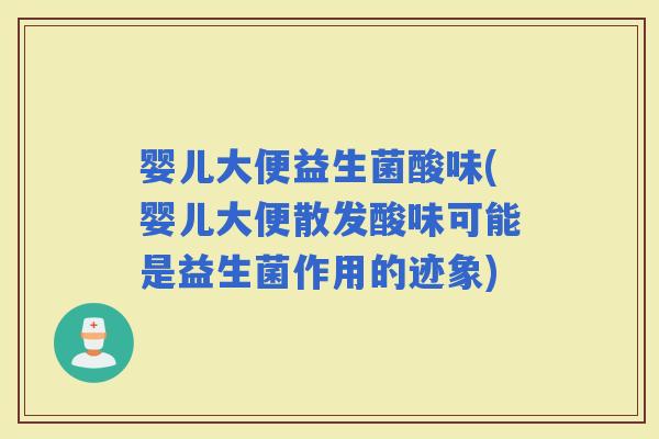 婴儿大便益生菌酸味(婴儿大便散发酸味可能是益生菌作用的迹象)