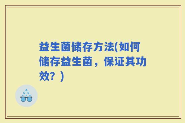 益生菌储存方法(如何储存益生菌，保证其功效？)