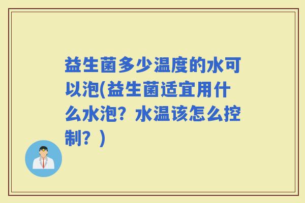 益生菌多少温度的水可以泡(益生菌适宜用什么水泡？水温该怎么控制？)