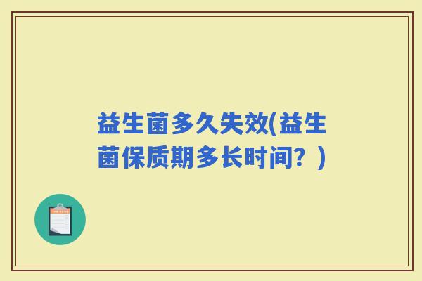 益生菌多久失效(益生菌保质期多长时间？)