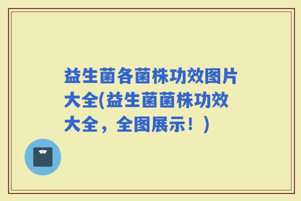 益生菌各菌株功效图片大全(益生菌菌株功效大全，全图展示！)
