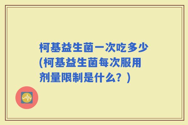 柯基益生菌一次吃多少(柯基益生菌每次服用剂量限制是什么？)