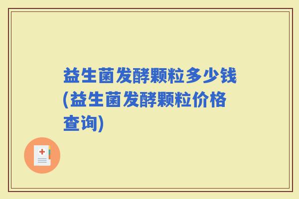 益生菌发酵颗粒多少钱(益生菌发酵颗粒价格查询)