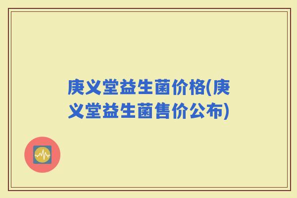 庚义堂益生菌价格(庚义堂益生菌售价公布)