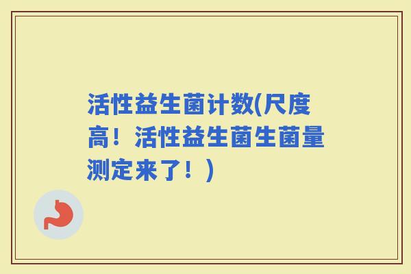 活性益生菌计数(尺度高！活性益生菌生菌量测定来了！)