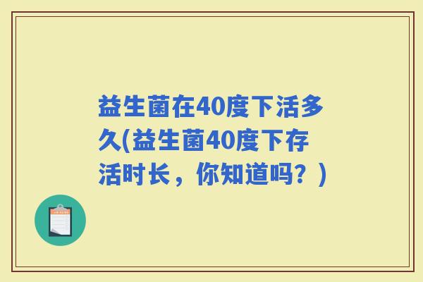 益生菌在40度下活多久(益生菌40度下存活时长，你知道吗？)