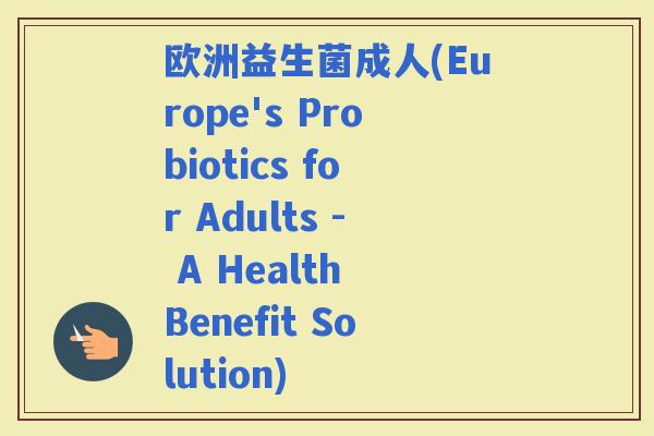 欧洲益生菌成人(Europe's Probiotics for Adults - A Health Benefit Solution)
