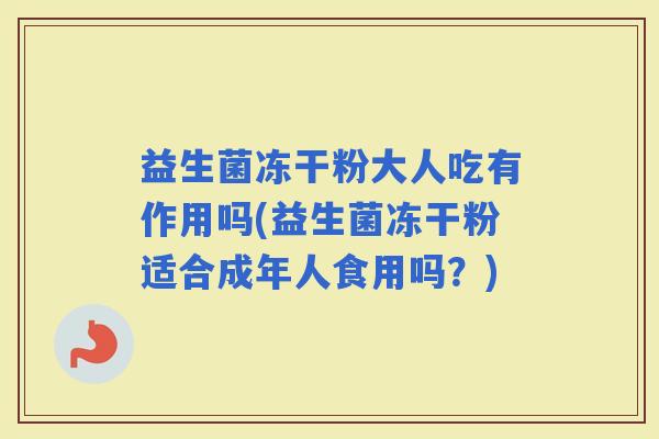 益生菌冻干粉大人吃有作用吗(益生菌冻干粉适合成年人食用吗？)