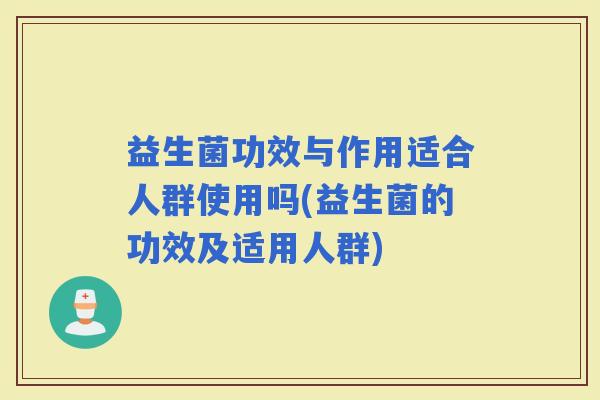 益生菌功效与作用适合人群使用吗(益生菌的功效及适用人群)