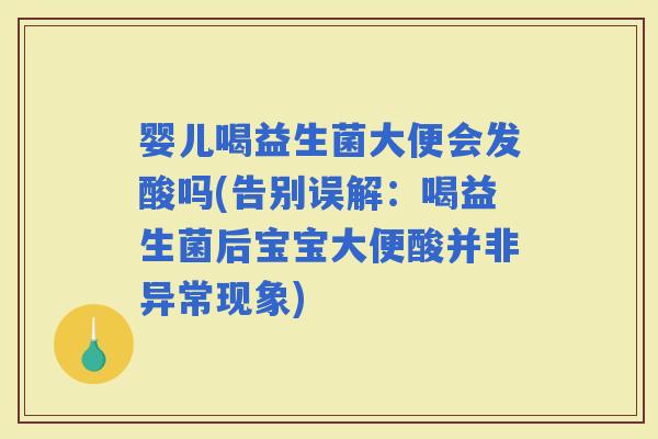 婴儿喝益生菌大便会发酸吗(告别误解：喝益生菌后宝宝大便酸并非异常现象)