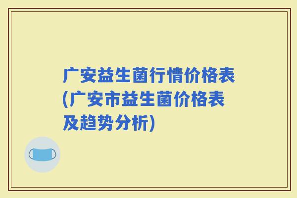 广安益生菌行情价格表(广安市益生菌价格表及趋势分析)