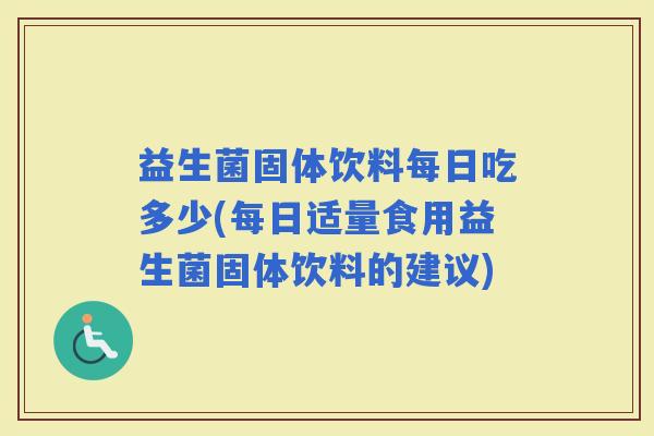 益生菌固体饮料每日吃多少(每日适量食用益生菌固体饮料的建议)