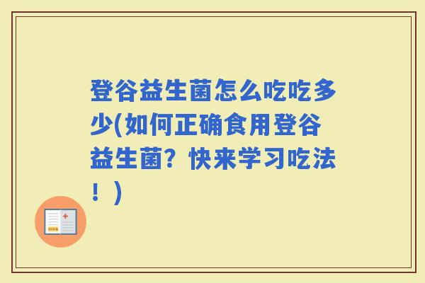 登谷益生菌怎么吃吃多少(如何正确食用登谷益生菌？快来学习吃法！)