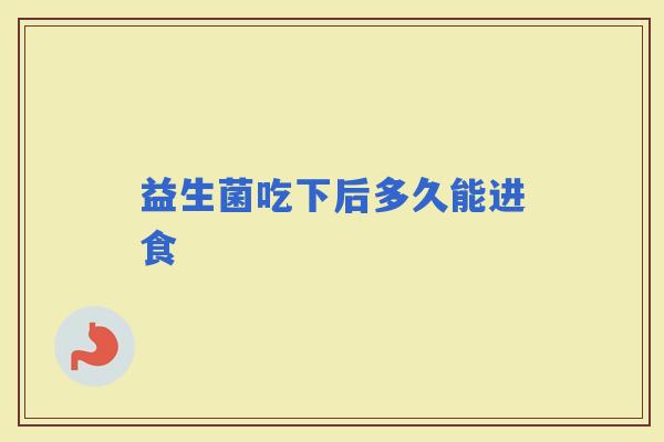 益生菌吃下后多久能进食