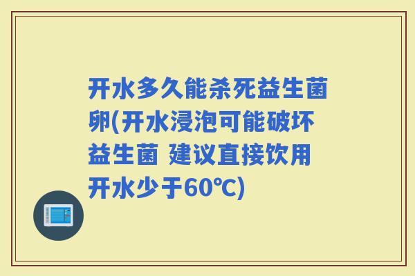 开水多久能杀死益生菌卵(开水浸泡可能破坏益生菌 建议直接饮用开水少于60℃)