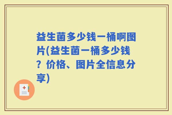 益生菌多少钱一桶啊图片(益生菌一桶多少钱？价格、图片全信息分享)