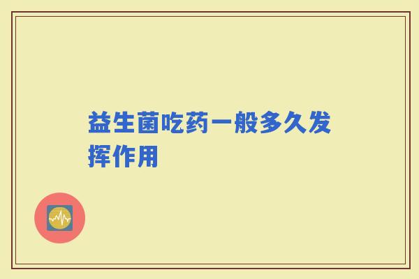 益生菌吃药一般多久发挥作用