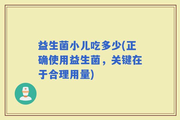 益生菌小儿吃多少(正确使用益生菌，关键在于合理用量)