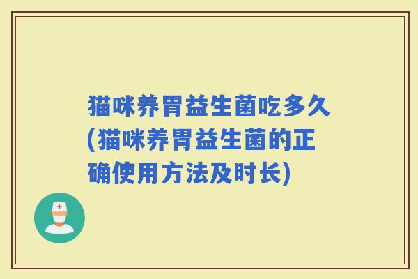 猫咪养胃益生菌吃多久(猫咪养胃益生菌的正确使用方法及时长)