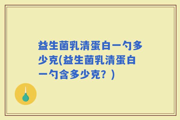 益生菌乳清蛋白一勺多少克(益生菌乳清蛋白一勺含多少克？)