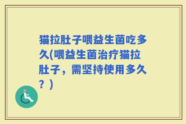 猫拉肚子喂益生菌吃多久(喂益生菌猫拉肚子，需坚持使用多久？)
