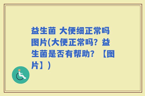 益生菌 大便细正常吗图片(大便正常吗？益生菌是否有帮助？【图片】)