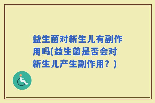 益生菌对新生儿有副作用吗(益生菌是否会对新生儿产生副作用？)