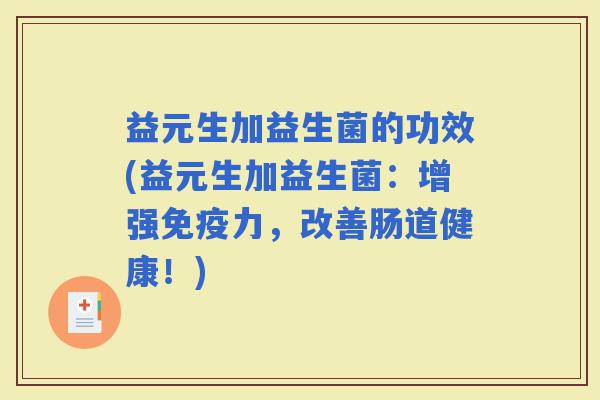 益元生加益生菌的功效(益元生加益生菌：增强力，改善肠道健康！)