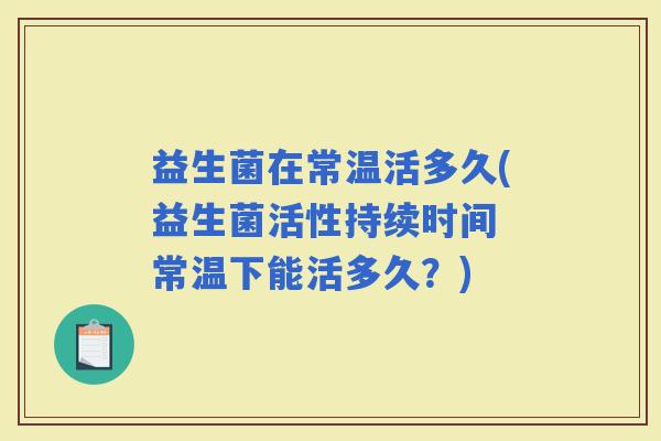 益生菌在常温活多久(益生菌活性持续时间 常温下能活多久？)
